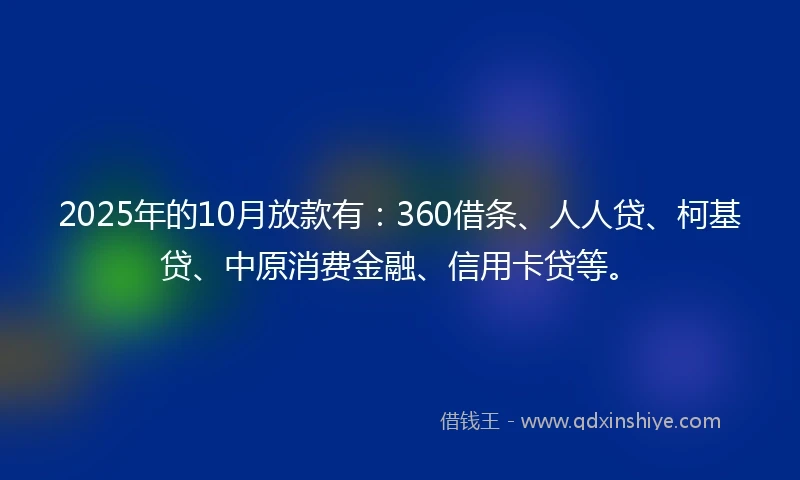 2025年的10月放款有：360借条、人人贷、柯基贷、中原消费金融、信用卡贷等。