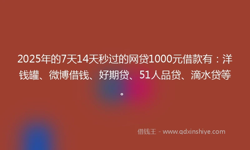 2025年的7天14天秒过的网贷1000元借款有:洋钱罐、微博借钱、好期贷、51人品贷、滴水贷等。