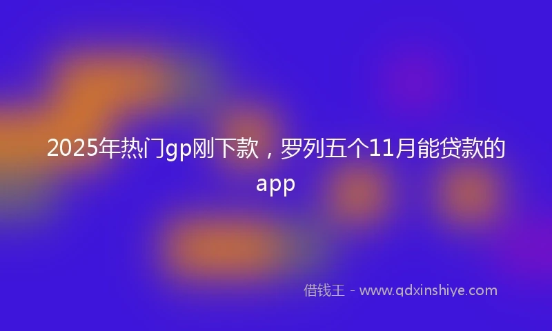 2025年热门gp刚下款,罗列五个11月能贷款的app