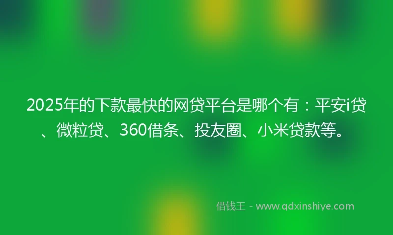 2025年的下款最快的网贷平台是哪个有:平安i贷、微粒贷、360借条、投友圈、小米贷款等。