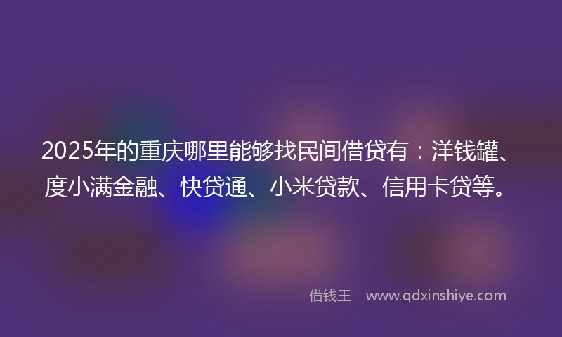 2025年的重庆哪里能够找民间借贷有：洋钱罐、度小满金融、快贷通、小米贷款、信用卡贷等。