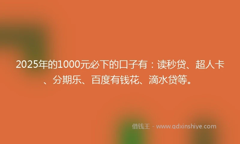 2025年的1000元必下的口子有：读秒贷、超人卡、分期乐、百度有钱花、滴水贷等。