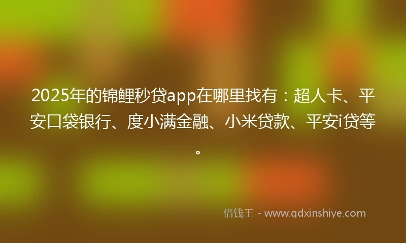 2025年的锦鲤秒贷app在哪里找有：超人卡、平安口袋银行、度小满金融、小米贷款、平安i贷等。