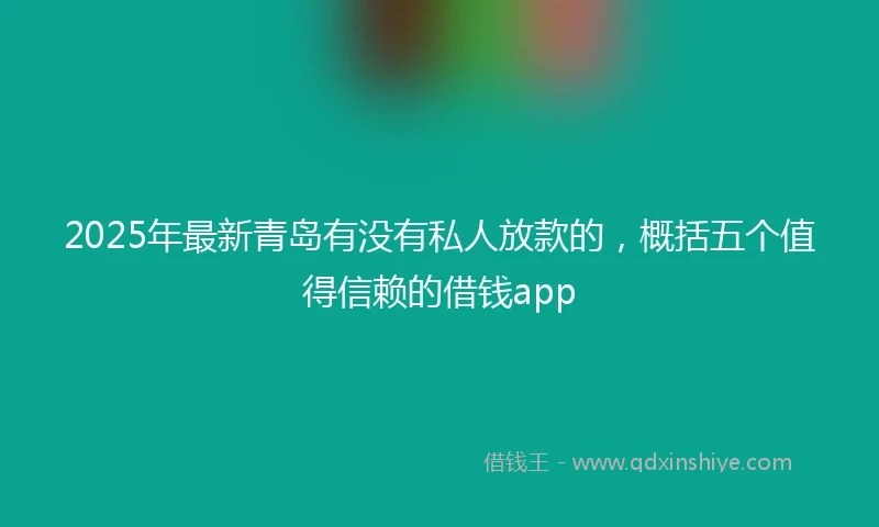 2025年最新青岛有没有私人放款的，概括五个值得信赖的借钱app