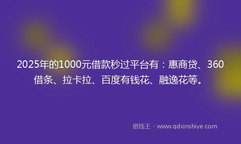 2025年的1000元借款秒过平台有：惠商贷、360借条、拉卡拉、百度有钱花、融逸花等。