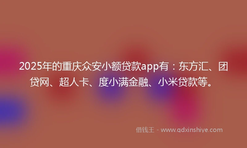 2025年的重庆众安小额贷款app有：东方汇、团贷网、超人卡、度小满金融、小米贷款等。