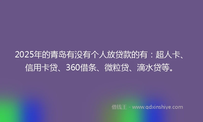 2025年的青岛有没有个人放贷款的有：超人卡、信用卡贷、360借条、微粒贷、滴水贷等。