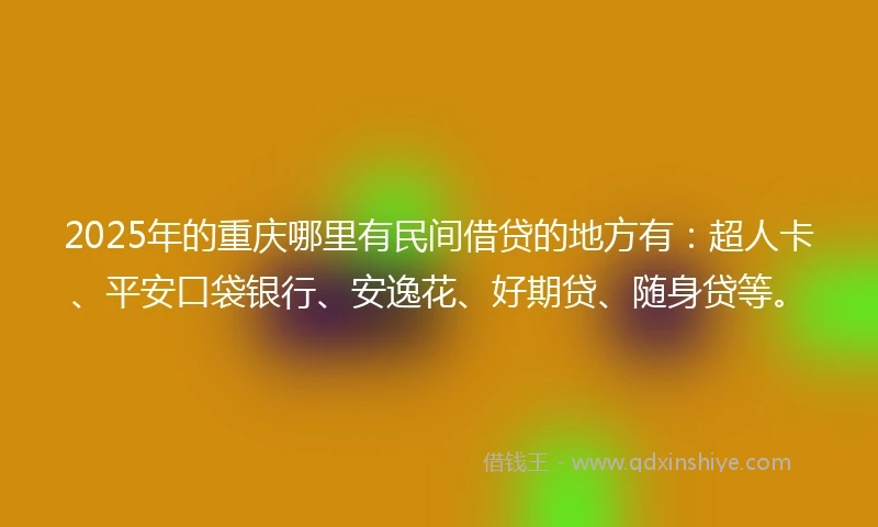 2025年的重庆哪里有民间借贷的地方有：超人卡、平安口袋银行、安逸花、好期贷、随身贷等。