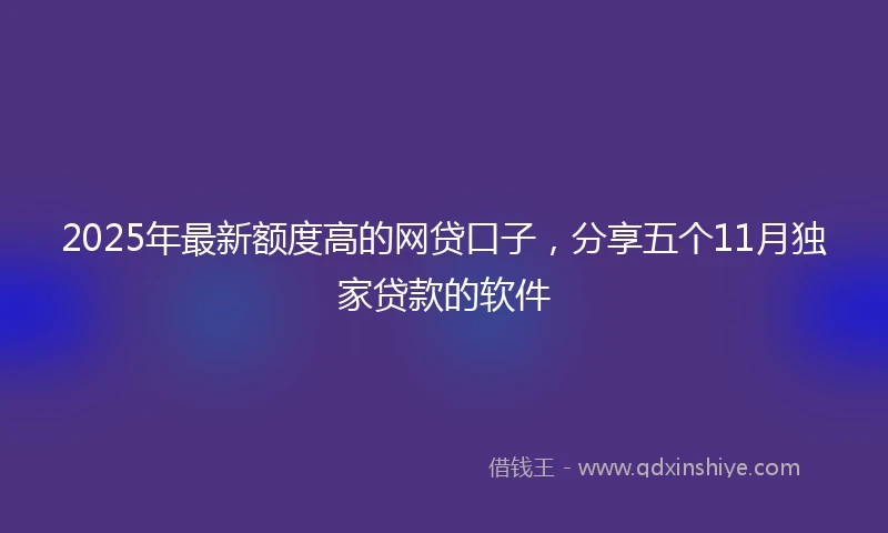 2025年最新额度高的网贷口子，分享五个11月独家贷款的软件
