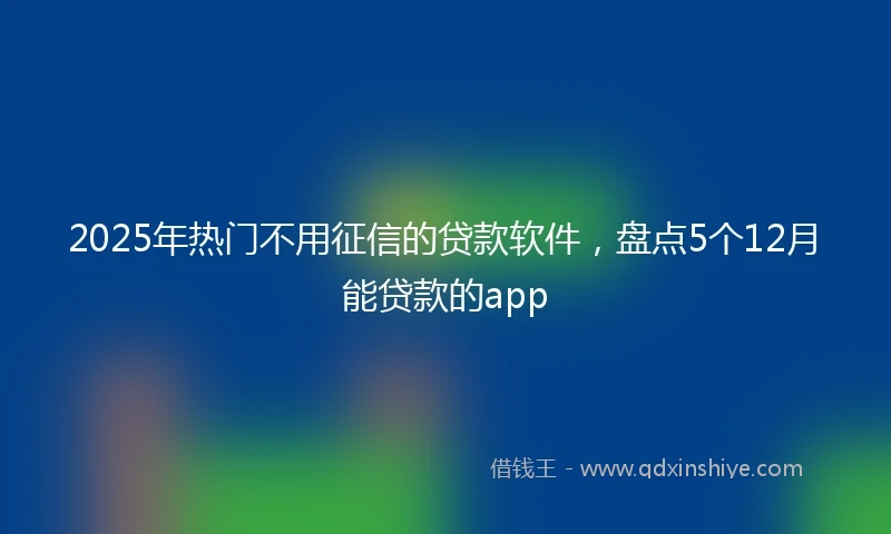 2025年热门不用征信的贷款软件，盘点5个12月能贷款的app