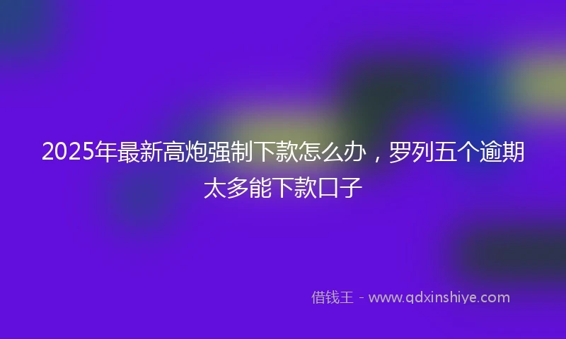 2025年最新高炮强制下款怎么办，罗列五个逾期太多能下款口子