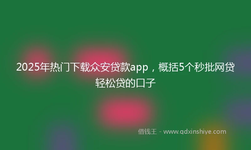 2025年热门下载众安贷款app，概括5个秒批网贷轻松贷的口子