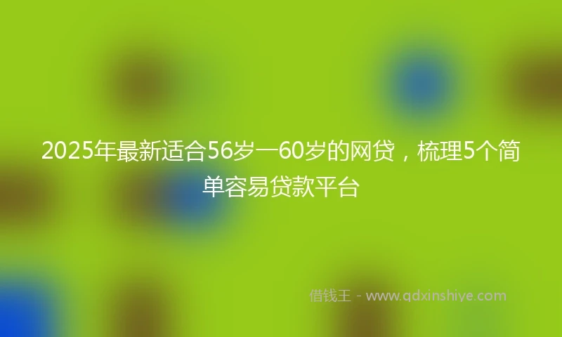 2025年最新适合56岁一60岁的网贷，梳理5个简单容易贷款平台
