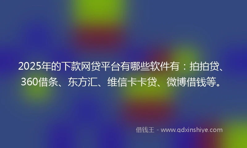 2025年的下款网贷平台有哪些软件有:拍拍贷、360借条、东方汇、维信卡卡贷、微博借钱等。