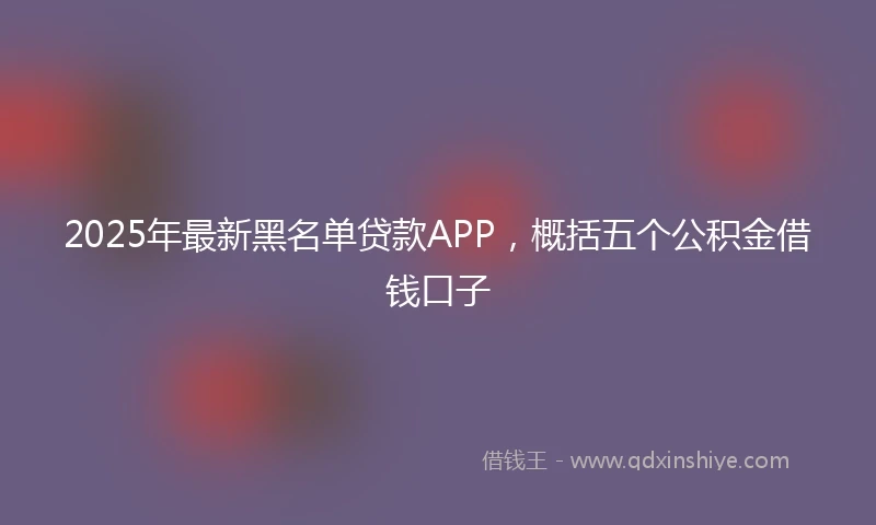 2025年最新黑名单贷款APP，概括五个公积金借钱口子