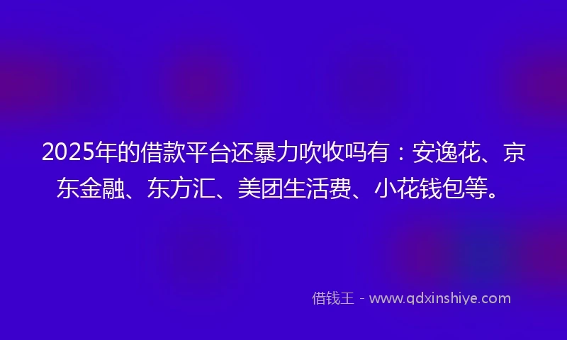 2025年的借款平台还暴力吹收吗有:安逸花、京东金融、东方汇、美团生活费、小花钱包等。