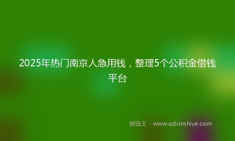 2025年热门南京人急用钱，整理5个公积金借钱平台