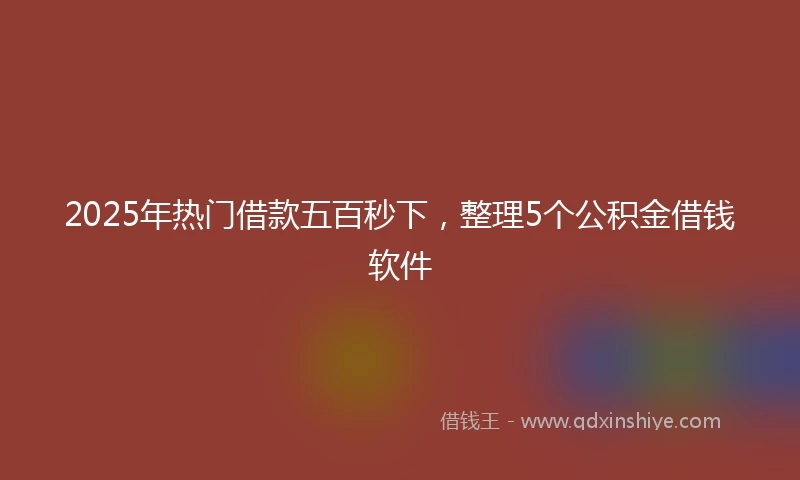 2025年热门借款五百秒下,整理5个公积金借钱软件