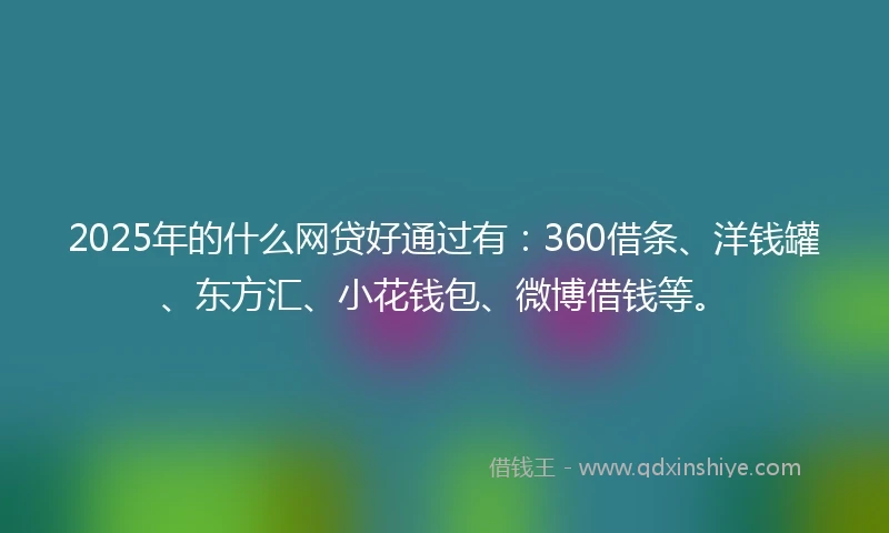2025年的什么网贷好通过有:360借条、洋钱罐、东方汇、小花钱包、微博借钱等。