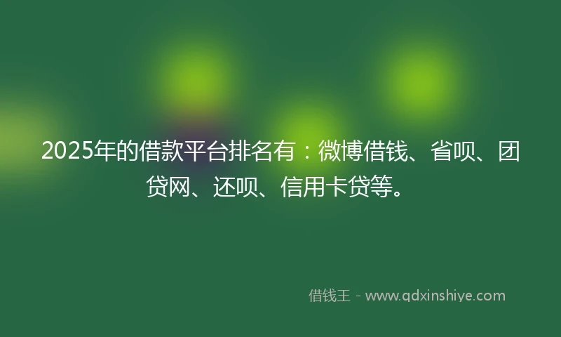2025年的借款平台排名有:微博借钱、省呗、团贷网、还呗、信用卡贷等。