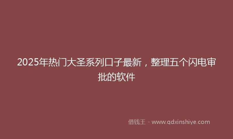 2025年热门大圣系列口子最新，整理五个闪电审批的软件