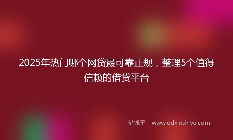 2025年热门哪个网贷最可靠正规，整理5个值得信赖的借贷平台