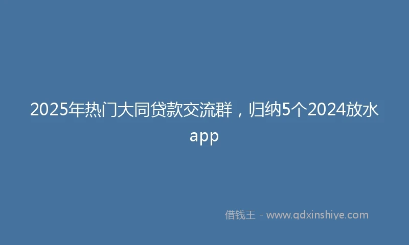 2025年热门大同贷款交流群，归纳5个2024放水app