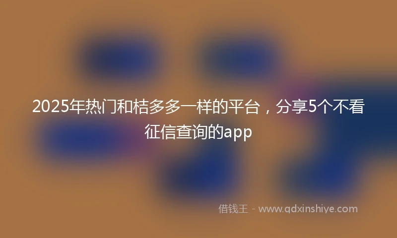 2025年热门和桔多多一样的平台，分享5个不看征信查询的app