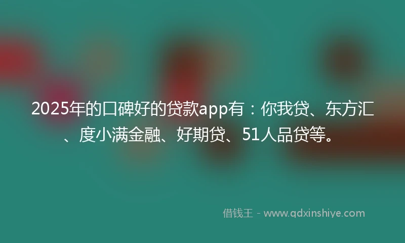 2025年的口碑好的贷款app有：你我贷、东方汇、度小满金融、好期贷、51人品贷等。