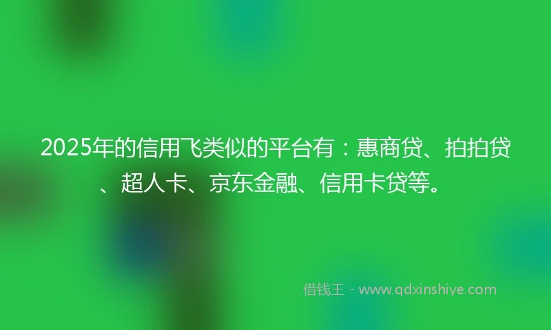 2025年的信用飞类似的平台有:惠商贷、拍拍贷、超人卡、京东金融、信用卡贷等。