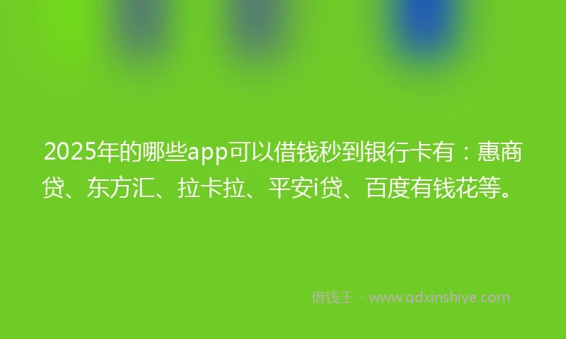 2025年的哪些app可以借钱秒到银行卡有：惠商贷、东方汇、拉卡拉、平安i贷、百度有钱花等。
