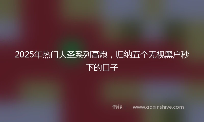 2025年热门大圣系列高炮，归纳五个无视黑户秒下的口子