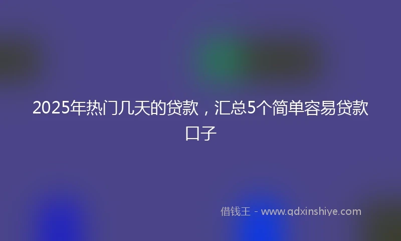 2025年热门几天的贷款，汇总5个简单容易贷款口子