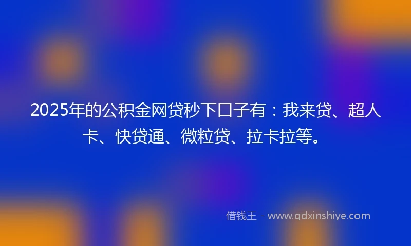 2025年的公积金网贷秒下口子有：我来贷、超人卡、快贷通、微粒贷、拉卡拉等。