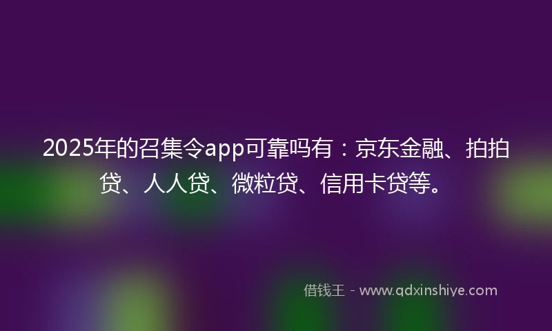 2025年的召集令app可靠吗有：京东金融、拍拍贷、人人贷、微粒贷、信用卡贷等。