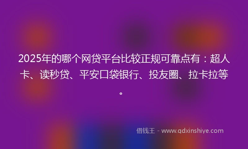 2025年的哪个网贷平台比较正规可靠点有：超人卡、读秒贷、平安口袋银行、投友圈、拉卡拉等。