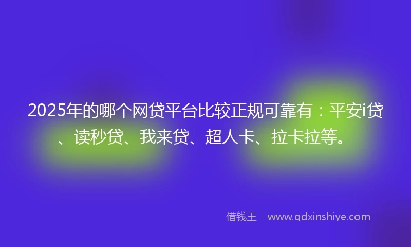 2025年的哪个网贷平台比较正规可靠有：平安i贷、读秒贷、我来贷、超人卡、拉卡拉等。
