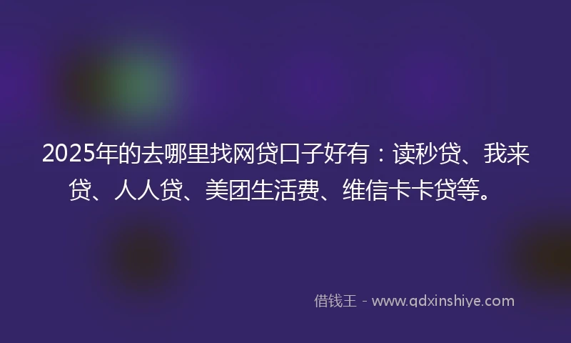 2025年的去哪里找网贷口子好有：读秒贷、我来贷、人人贷、美团生活费、维信卡卡贷等。