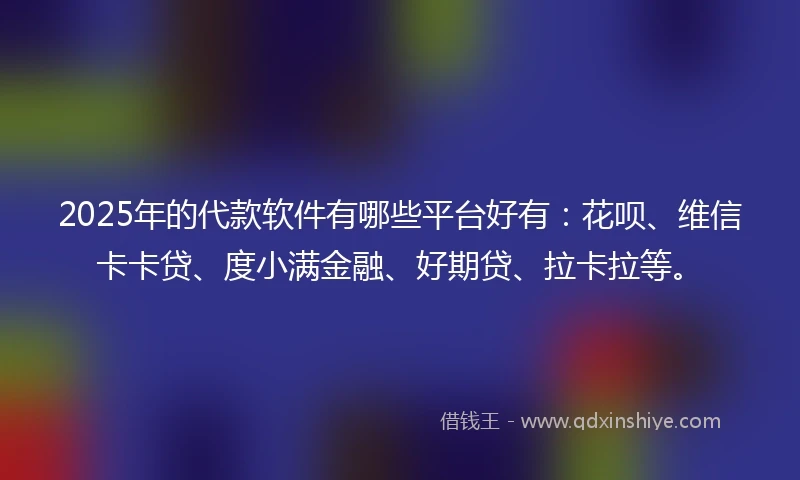 2025年的代款软件有哪些平台好有:花呗、维信卡卡贷、度小满金融、好期贷、拉卡拉等。