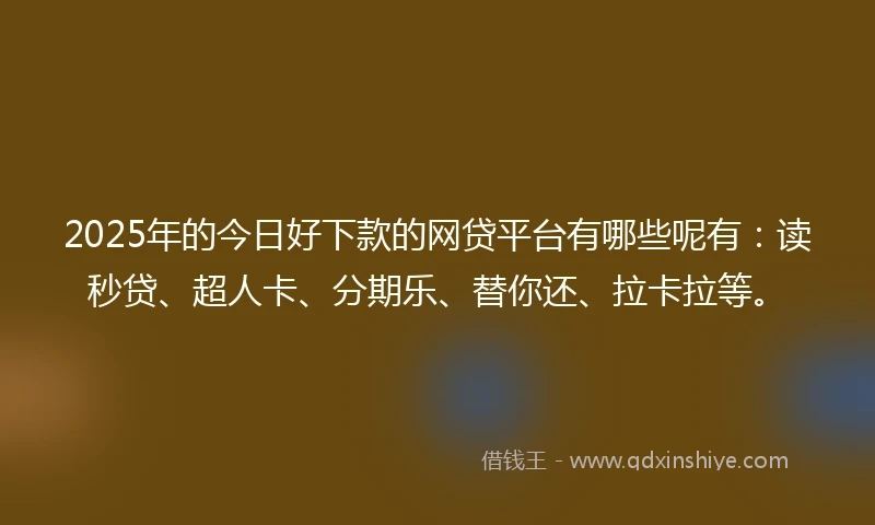 2025年的今日好下款的网贷平台有哪些呢有：读秒贷、超人卡、分期乐、替你还、拉卡拉等。
