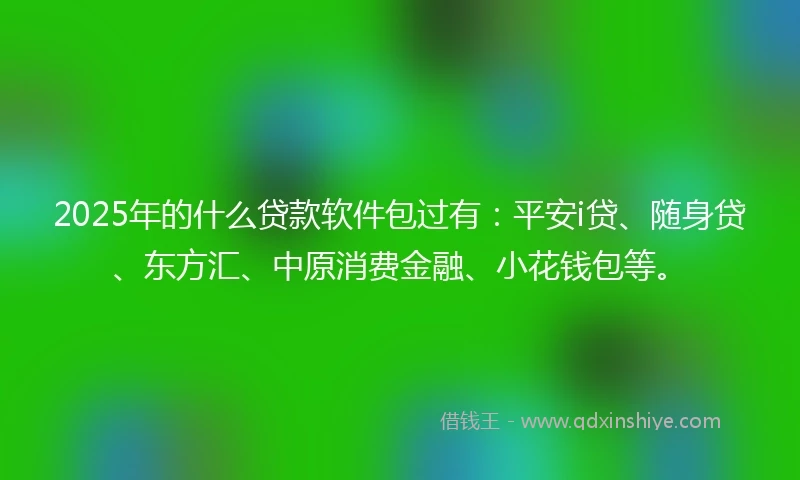 2025年的什么贷款软件包过有:平安i贷、随身贷、东方汇、中原消费金融、小花钱包等。