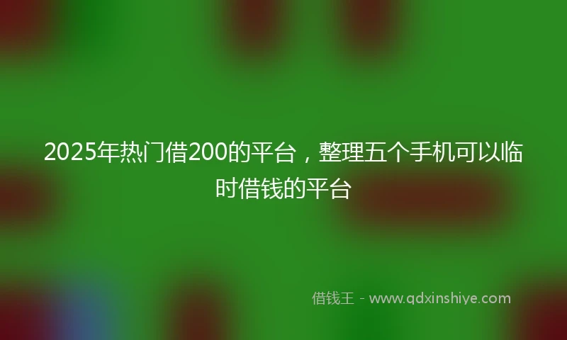 2025年热门借200的平台，整理五个手机可以临时借钱的平台