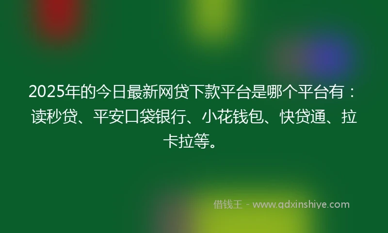 2025年的今日最新网贷下款平台是哪个平台有：读秒贷、平安口袋银行、小花钱包、快贷通、拉卡拉等。