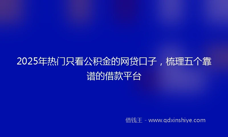 2025年热门只看公积金的网贷口子，梳理五个靠谱的借款平台