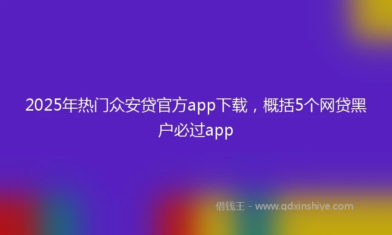 2025年热门众安贷官方app下载,概括5个网贷黑户必过app