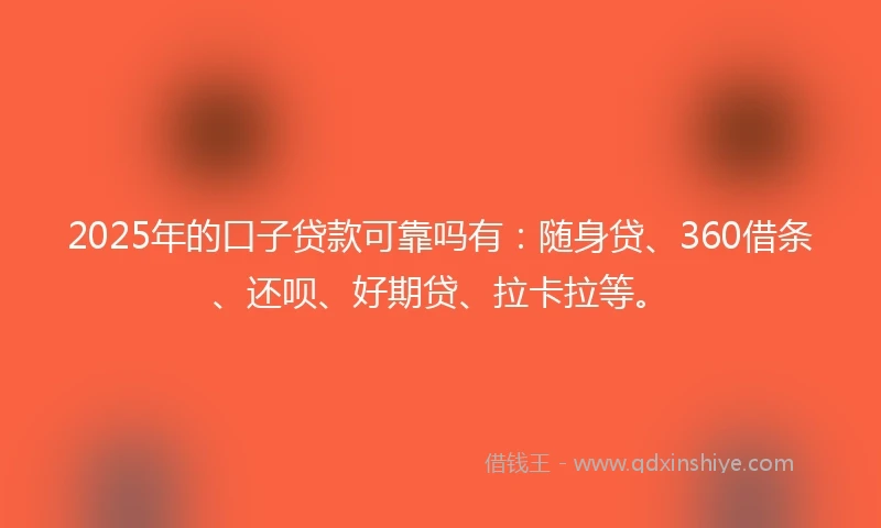 2025年的口子贷款可靠吗有：随身贷、360借条、还呗、好期贷、拉卡拉等。