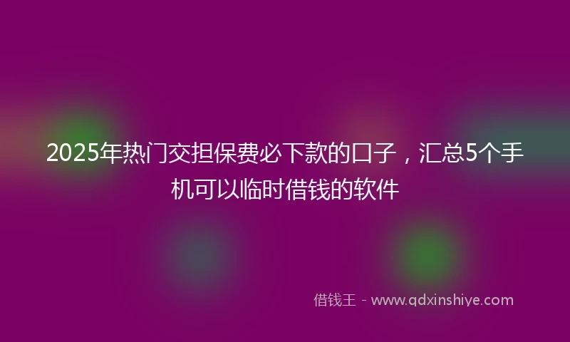 2025年热门交担保费必下款的口子,汇总5个手机可以临时借钱的软件