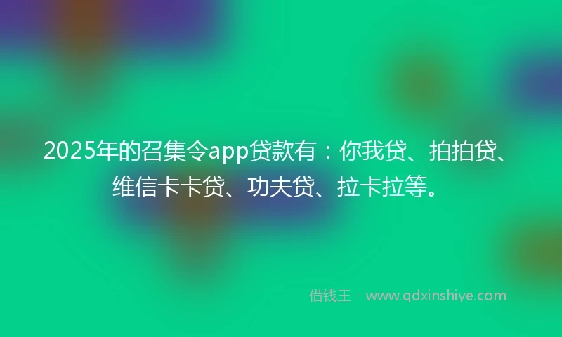 2025年的召集令app贷款有：你我贷、拍拍贷、维信卡卡贷、功夫贷、拉卡拉等。