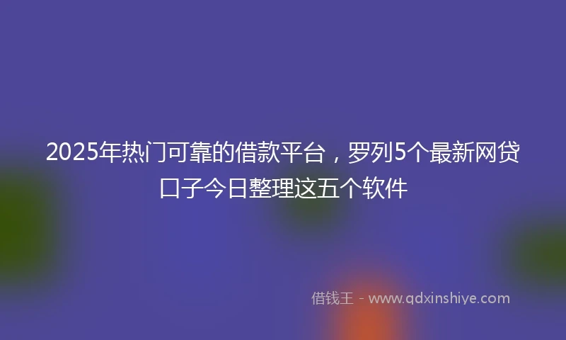 2025年热门可靠的借款平台，罗列5个最新网贷口子今日整理这五个软件