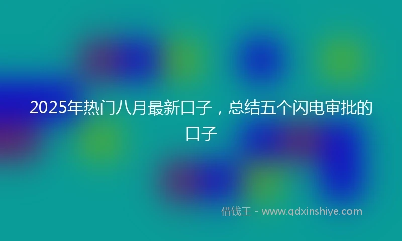 2025年热门八月最新口子，总结五个闪电审批的口子